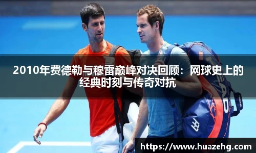 2010年费德勒与穆雷巅峰对决回顾：网球史上的经典时刻与传奇对抗