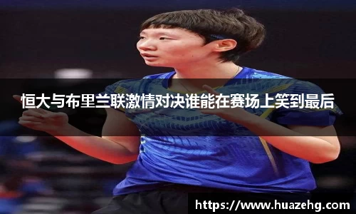 恒大与布里兰联激情对决谁能在赛场上笑到最后
