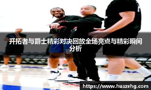 开拓者与爵士精彩对决回放全场亮点与精彩瞬间分析