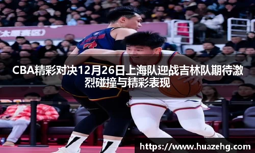 CBA精彩对决12月26日上海队迎战吉林队期待激烈碰撞与精彩表现